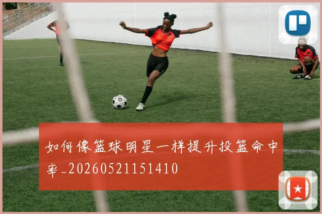 如何像篮球明星一样提升投篮命中率_20260521151410