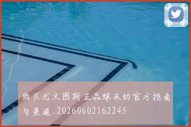 购买尤文图斯正品球衣的官方指南与渠道_20260602162245