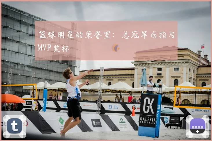 篮球明星的荣誉室:总冠军戒指与MVP奖杯