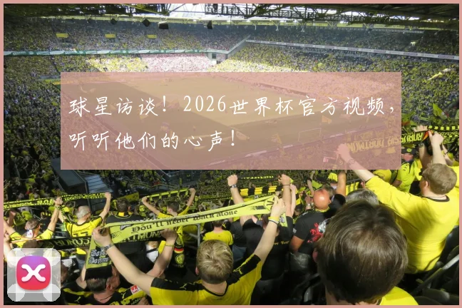 球星访谈!2026世界杯官方视频,听听他们的心声!