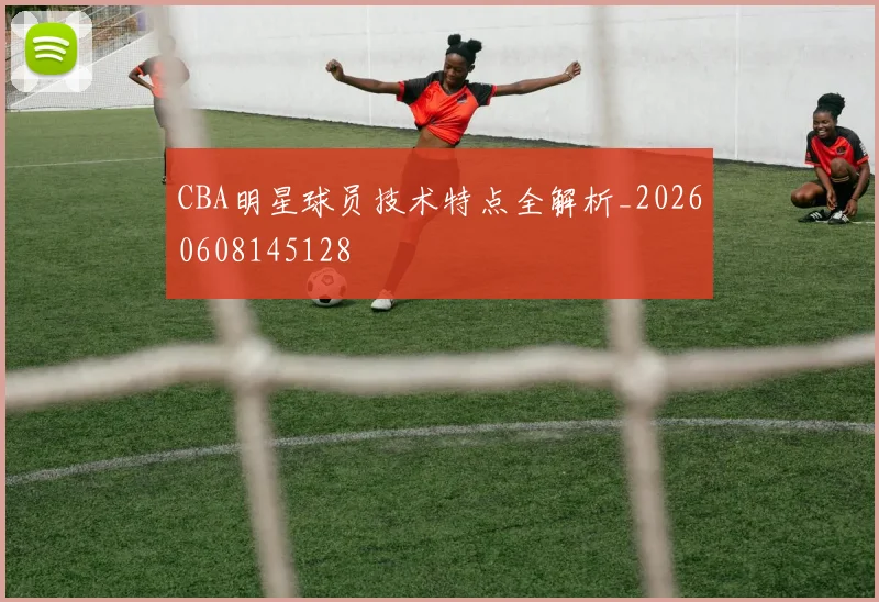 CBA明星球员技术特点全解析_20260608145128