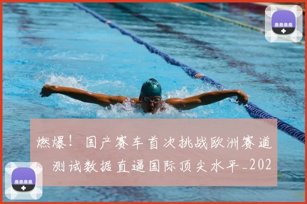 燃爆!国产赛车首次挑战欧洲赛道,测试数据直逼国际顶尖水平_20260708190841
