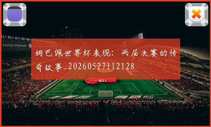 姆巴佩世界杯表现:两届决赛的传奇故事_20260527112128