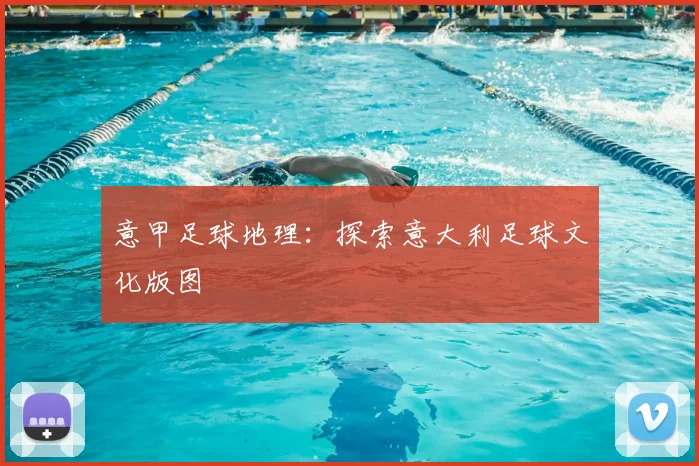 意甲足球地理:探索意大利足球文化版图