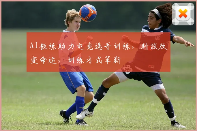 AI教练助力电竞选手训练,科技改变命运,训练方式革新