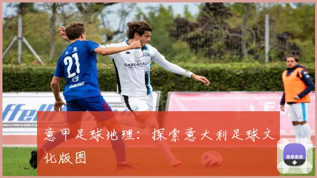意甲足球地理:探索意大利足球文化版图