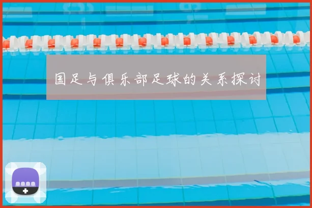 国足与俱乐部足球的关系探讨