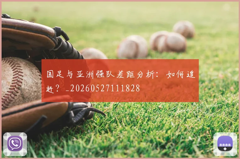 国足与亚洲强队差距分析：如何追赶？_20260527111828