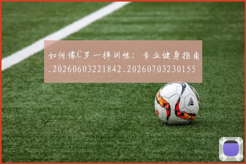 如何像C罗一样训练：专业健身指南_20260603221842_20260703230155_20260720181124