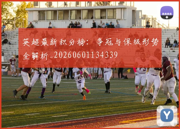 英超最新积分榜:争冠与保级形势全解析_20260601134339