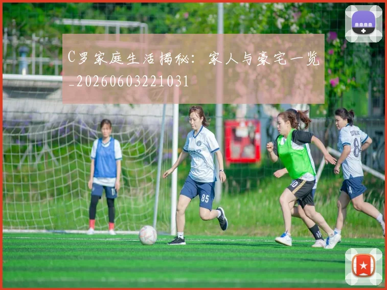 C罗家庭生活揭秘:家人与豪宅一览_20260603221031