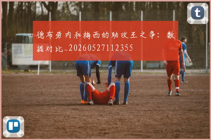 德布劳内和梅西的助攻王之争:数据对比_20260527112355