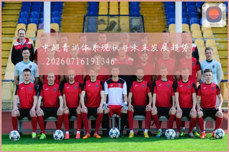 中超青训体系现状与未来发展趋势_20260716191346