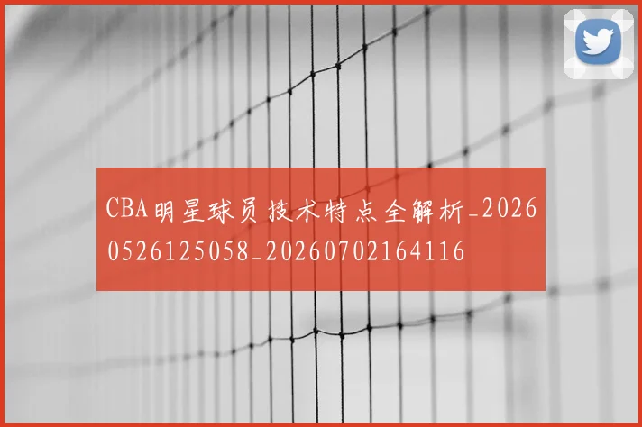 CBA明星球员技术特点全解析_20260526125058_20260702164116
