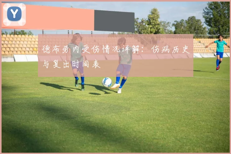 德布劳内受伤情况详解:伤病历史与复出时间表