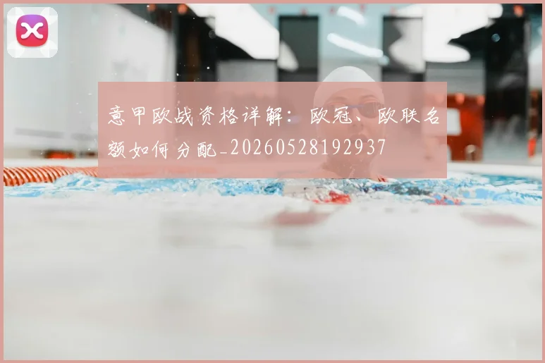 意甲欧战资格详解:欧冠、欧联名额如何分配_20260528192937