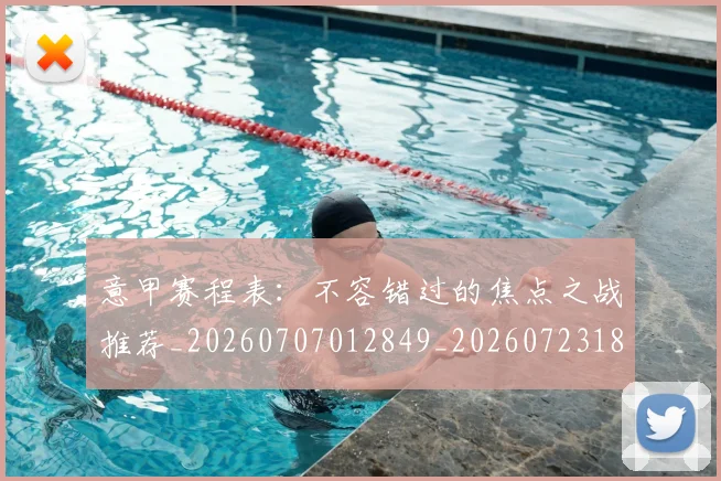意甲赛程表:不容错过的焦点之战推荐_20260707012849_20260723180745