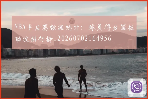 NBA季后赛数据统计:球员得分篮板助攻排行榜_20260702164956