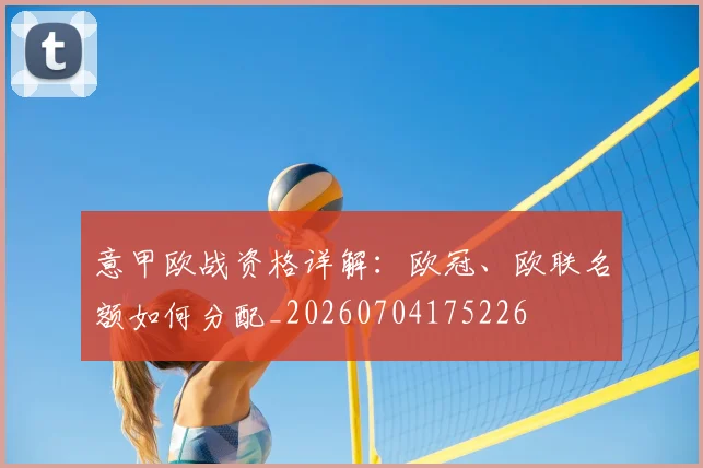 意甲欧战资格详解：欧冠、欧联名额如何分配_20260704175226