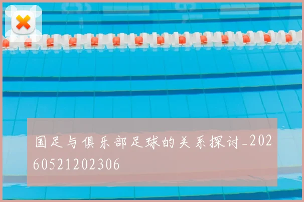 国足与俱乐部足球的关系探讨_20260521202306