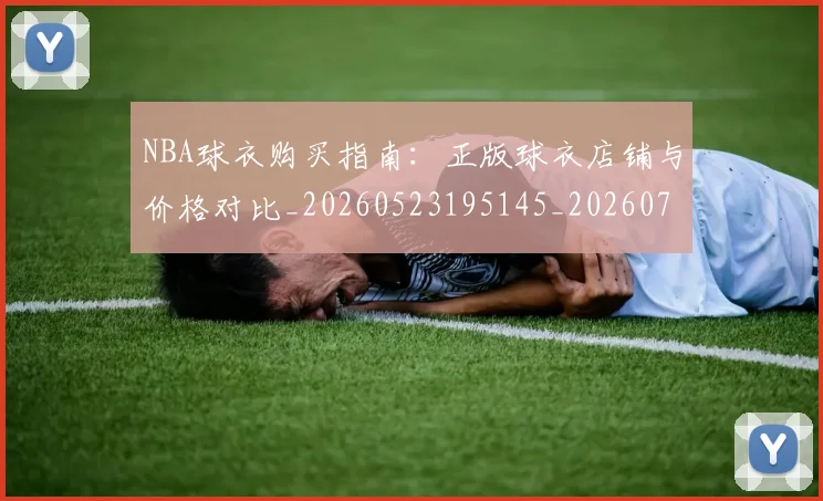 NBA球衣购买指南：正版球衣店铺与价格对比_20260523195145_20260702195251
