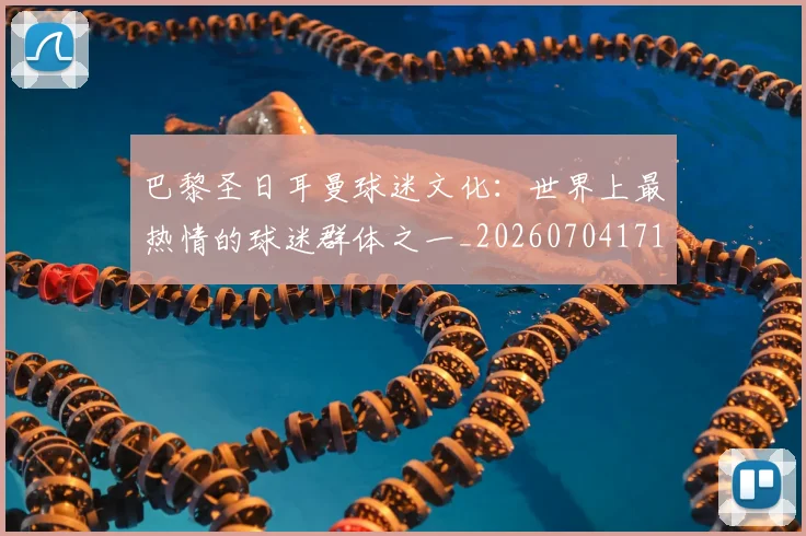 巴黎圣日耳曼球迷文化:世界上最热情的球迷群体之一_20260704171232