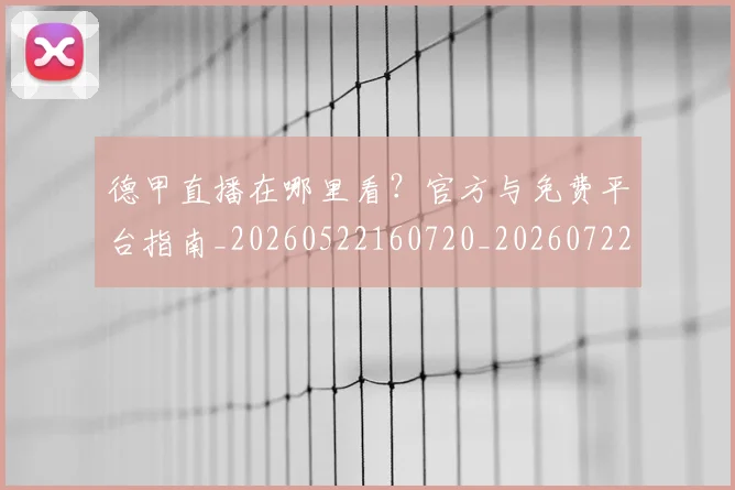 德甲直播在哪里看？官方与免费平台指南_20260522160720_20260722162123