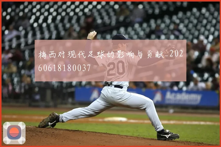 梅西对现代足球的影响与贡献_20260618180037