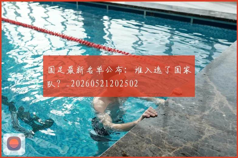 国足最新名单公布:谁入选了国家队?_20260521202502