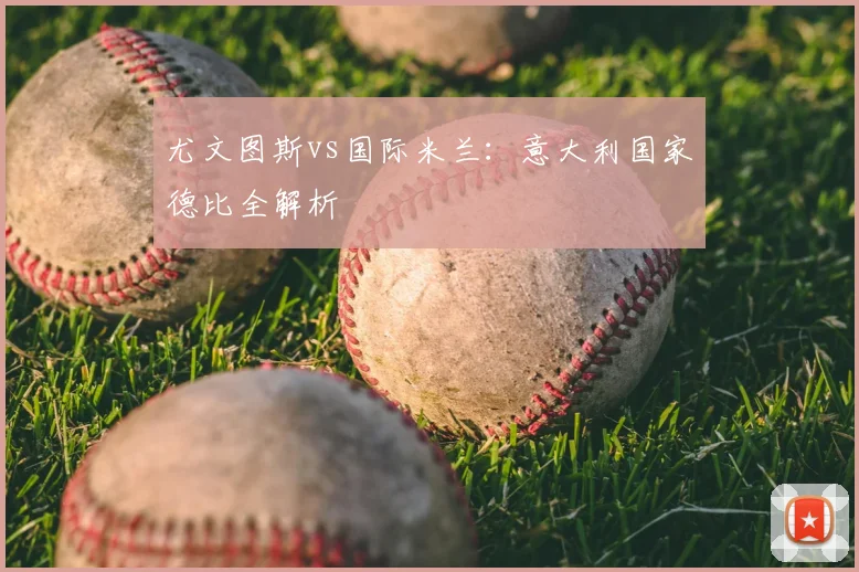尤文图斯vs国际米兰：意大利国家德比全解析