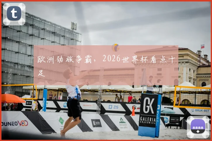 欧洲劲旅争霸,2026世界杯看点十足