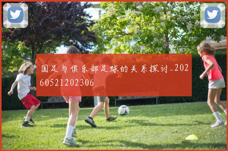 国足与俱乐部足球的关系探讨_20260521202306