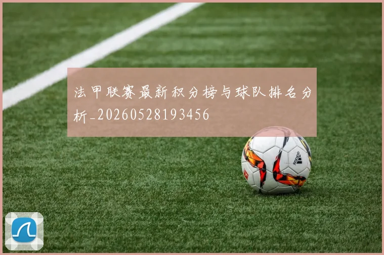 法甲联赛最新积分榜与球队排名分析_20260528193456