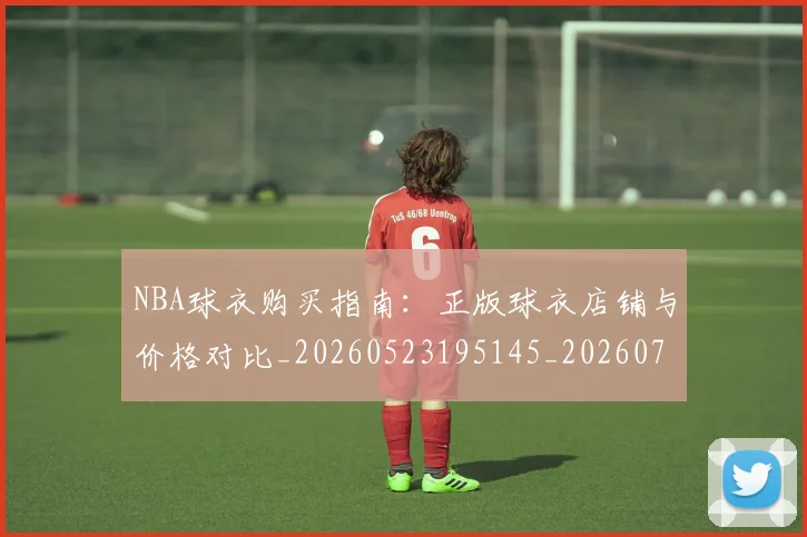 NBA球衣购买指南:正版球衣店铺与价格对比_20260523195145_20260714213930