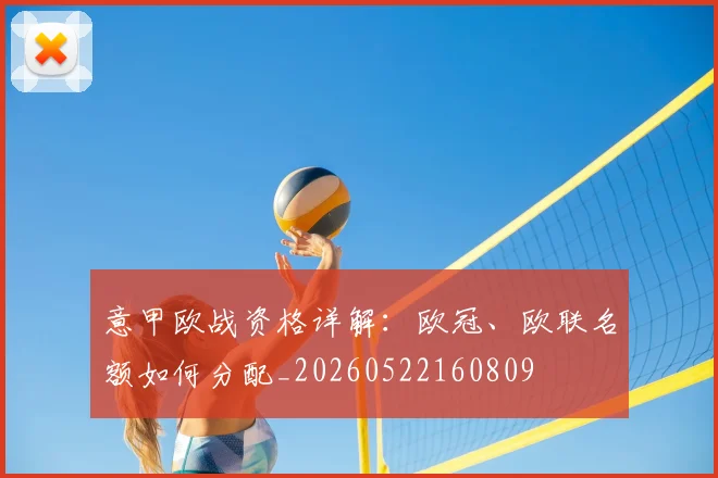 意甲欧战资格详解:欧冠、欧联名额如何分配_20260522160809