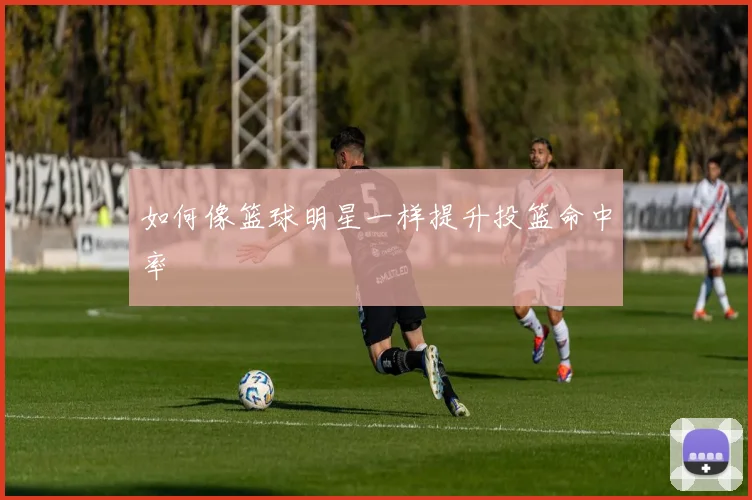 如何像篮球明星一样提升投篮命中率