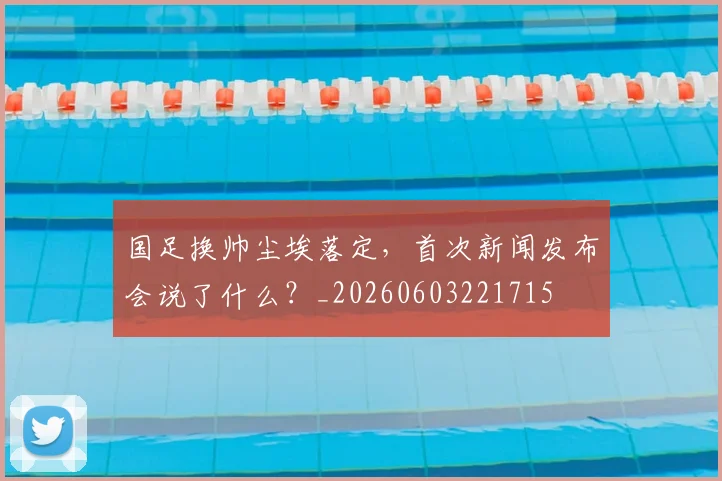 国足换帅尘埃落定,首次新闻发布会说了什么?_20260603221715
