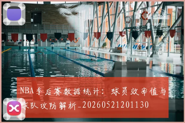 NBA季后赛数据统计:球员效率值与球队攻防解析_20260521201130