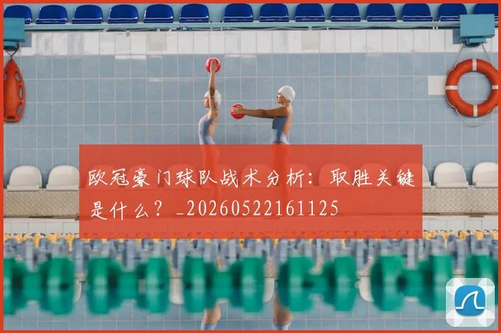 欧冠豪门球队战术分析:取胜关键是什么?_20260522161125