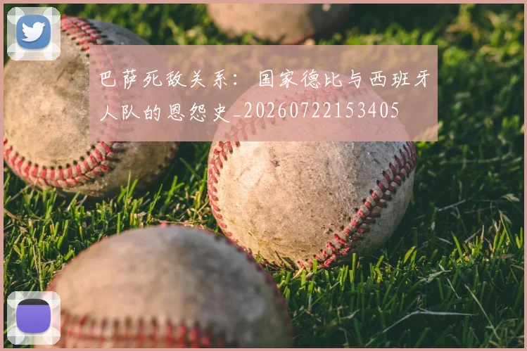 巴萨死敌关系:国家德比与西班牙人队的恩怨史_20260722153405