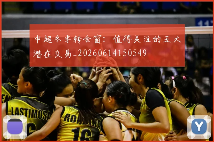 中超冬季转会窗:值得关注的五大潜在交易_20260614150549