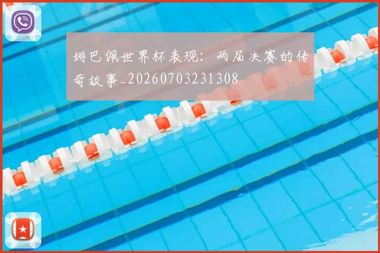 姆巴佩世界杯表现:两届决赛的传奇故事_20260703231308